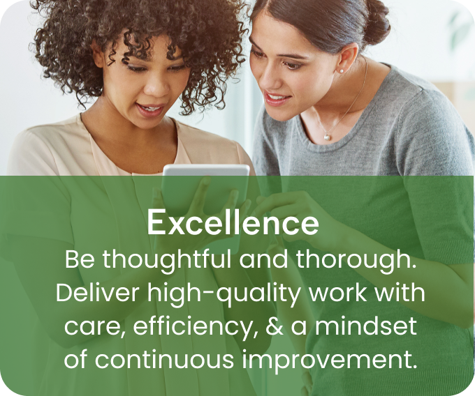 Excellence - Be thoughtful and thorough. Deliver high-quality work with care, efficiency, & a mindset of continuous improvement.